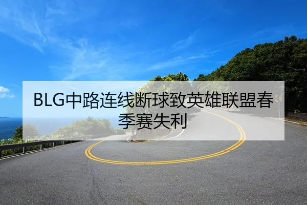 BLG中路连线断球致英雄联盟春季赛失利
